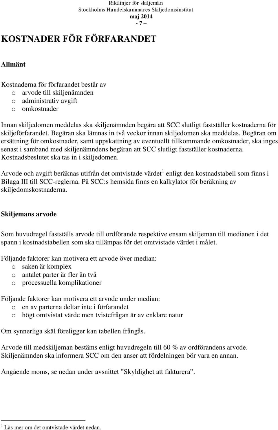 Begäran om ersättning för omkostnader, samt uppskattning av eventuellt tillkommande omkostnader, ska inges senast i samband med skiljenämndens begäran att SCC slutligt fastställer kostnaderna.