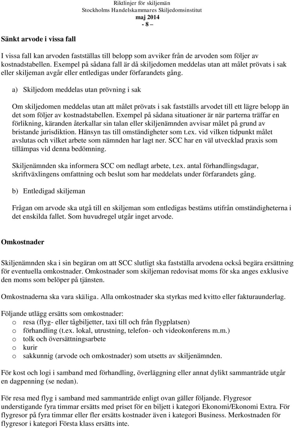 a) Skiljedom meddelas utan prövning i sak Om skiljedomen meddelas utan att målet prövats i sak fastställs arvodet till ett lägre belopp än det som följer av kostnadstabellen.