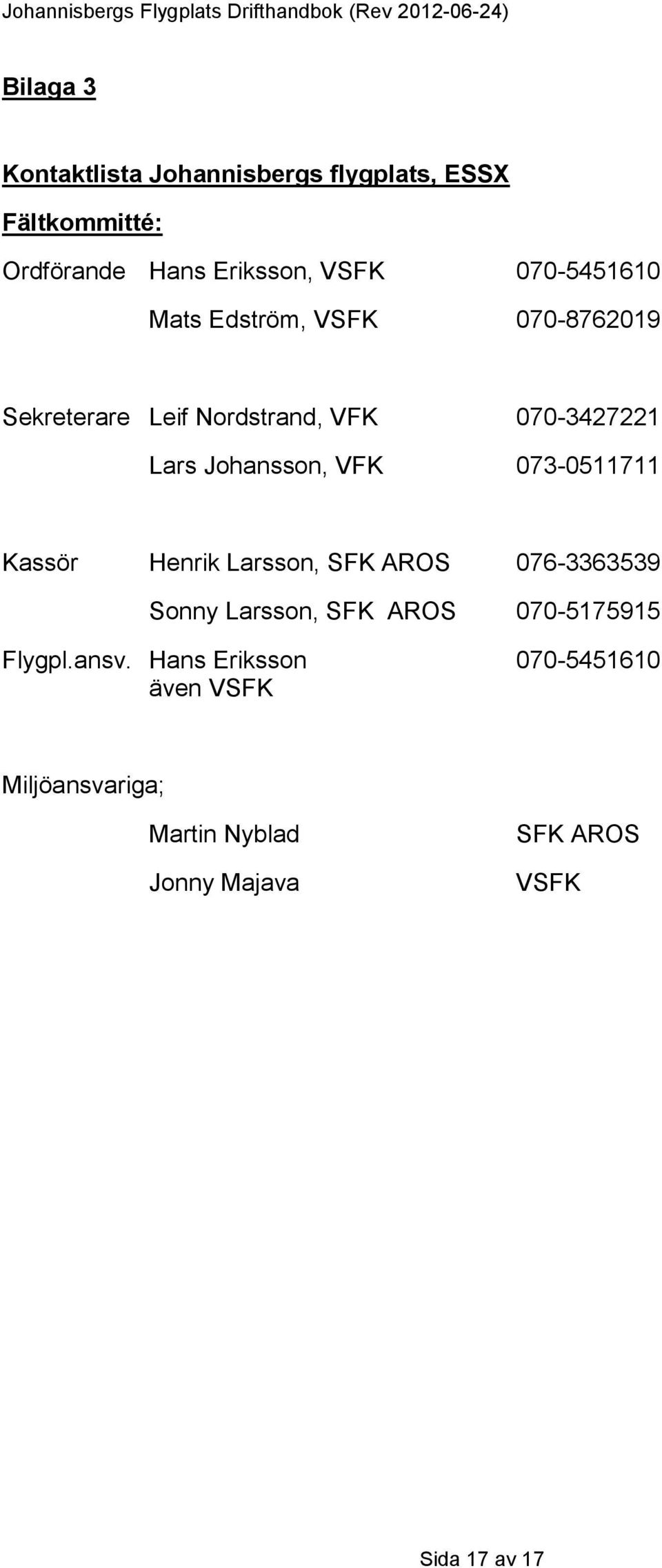 VFK 073-0511711 Kassör Henrik Larsson, SFK AROS 076-3363539 Sonny Larsson, SFK AROS 070-5175915 Flygpl.