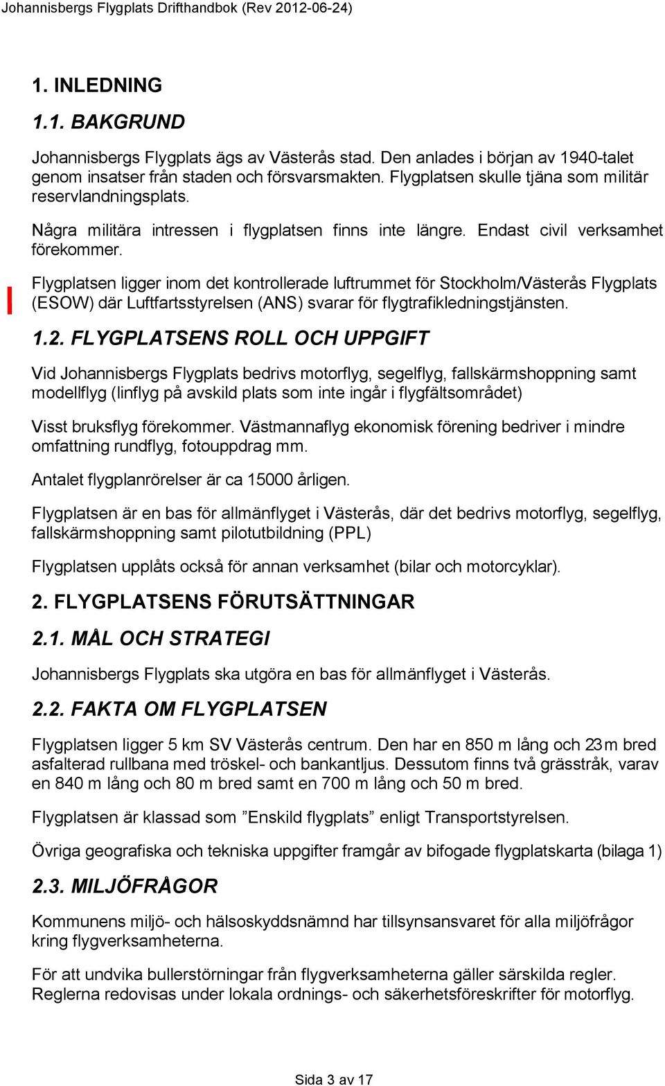 Flygplatsen ligger inom det kontrollerade luftrummet för Stockholm/Västerås Flygplats (ESOW) där Luftfartsstyrelsen (ANS) svarar för flygtrafikledningstjänsten. 1.2.