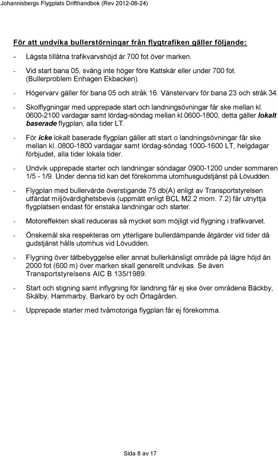 0600-2100 vardagar samt lördag-söndag mellan kl.0600-1800, detta gäller lokalt baserade flygplan, alla tider LT.