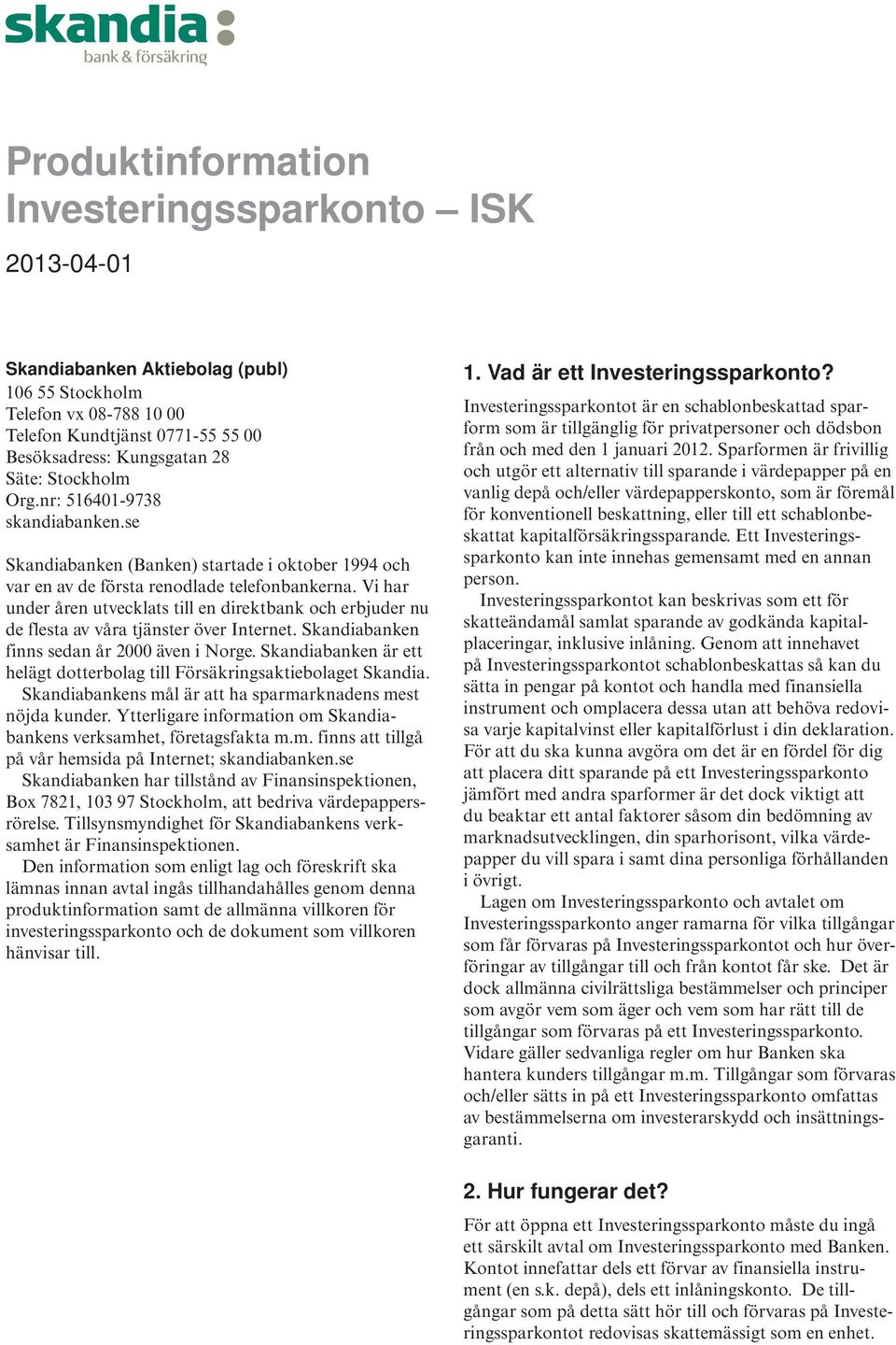 Vi har under åren utvecklats till en direktbank och erbjuder nu de flesta av våra tjänster över Internet. Skandiabanken finns sedan år 2000 även i Norge.