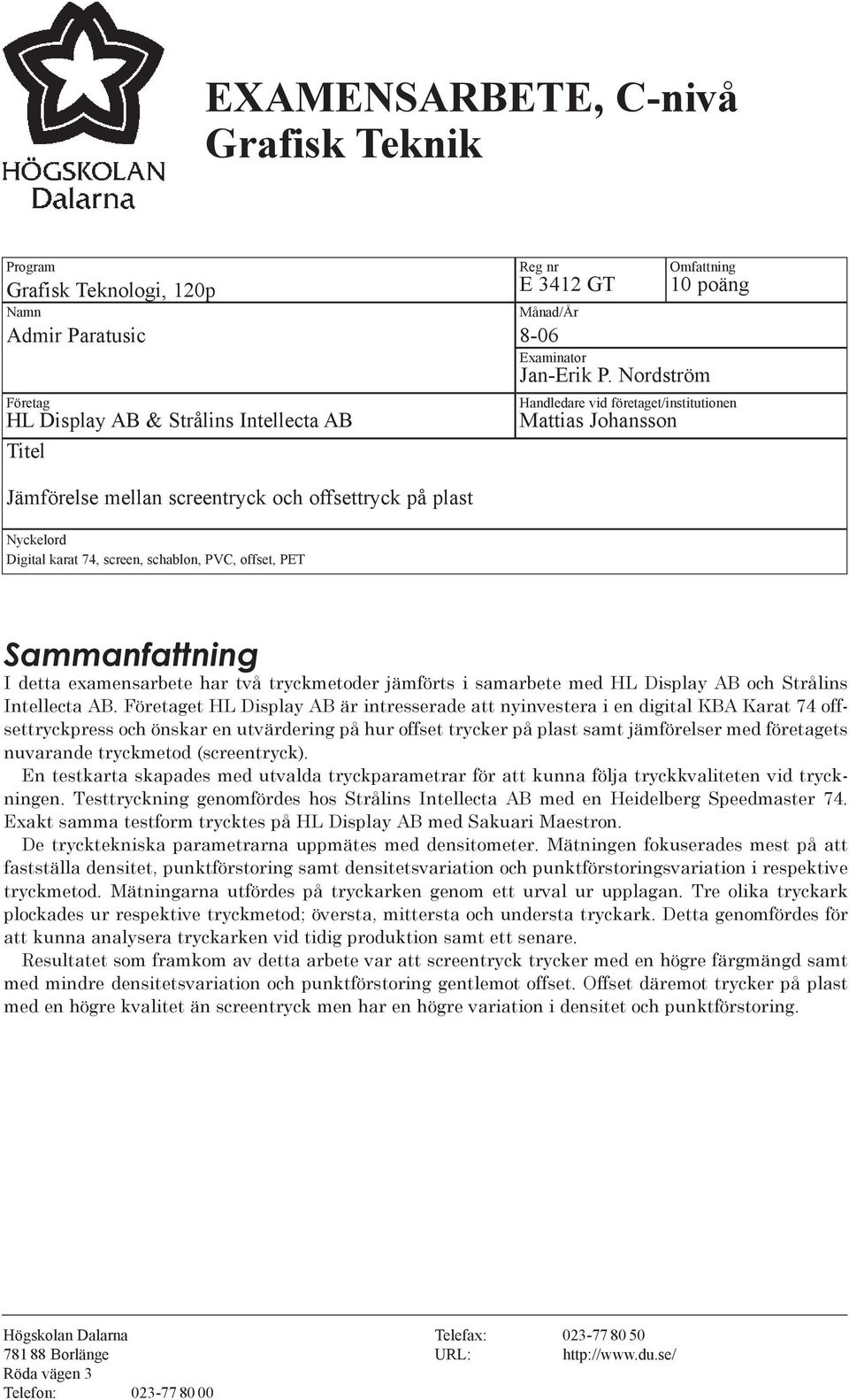 I detta examensarbete har två tryckmetoder jämförts i samarbete med HL Display AB och Strålins Intellecta AB.