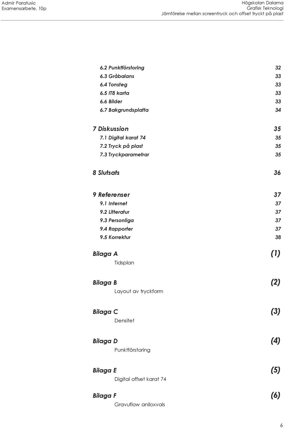 3 Tryckparametrar 35 8 Slutsats 36 9 Referenser 37 9.1 Internet 37 9.2 Litteratur 37 9.3 Personliga 37 9.4 Rapporter 37 9.