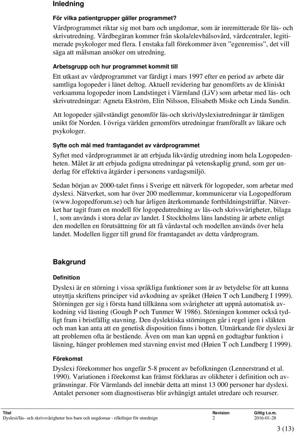 Arbetsgrupp och hur programmet kommit till Ett utkast av vårdprogrammet var färdigt i mars 1997 efter en period av arbete där samtliga logopeder i länet deltog.