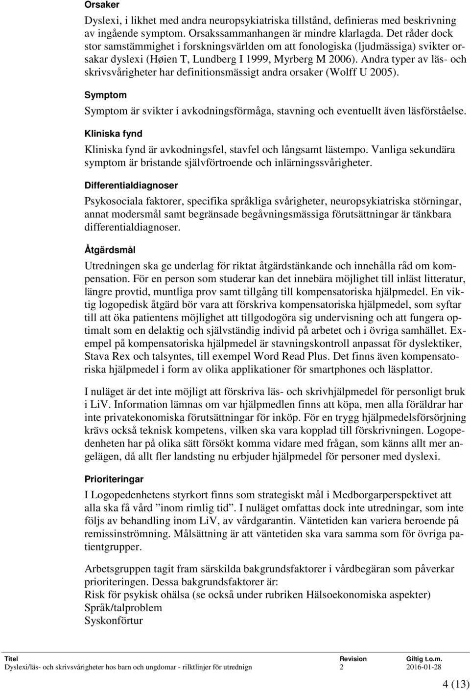 Andra typer av läs- och skrivsvårigheter har definitionsmässigt andra orsaker (Wolff U 2005). Symptom Symptom är svikter i avkodningsförmåga, stavning och eventuellt även läsförståelse.