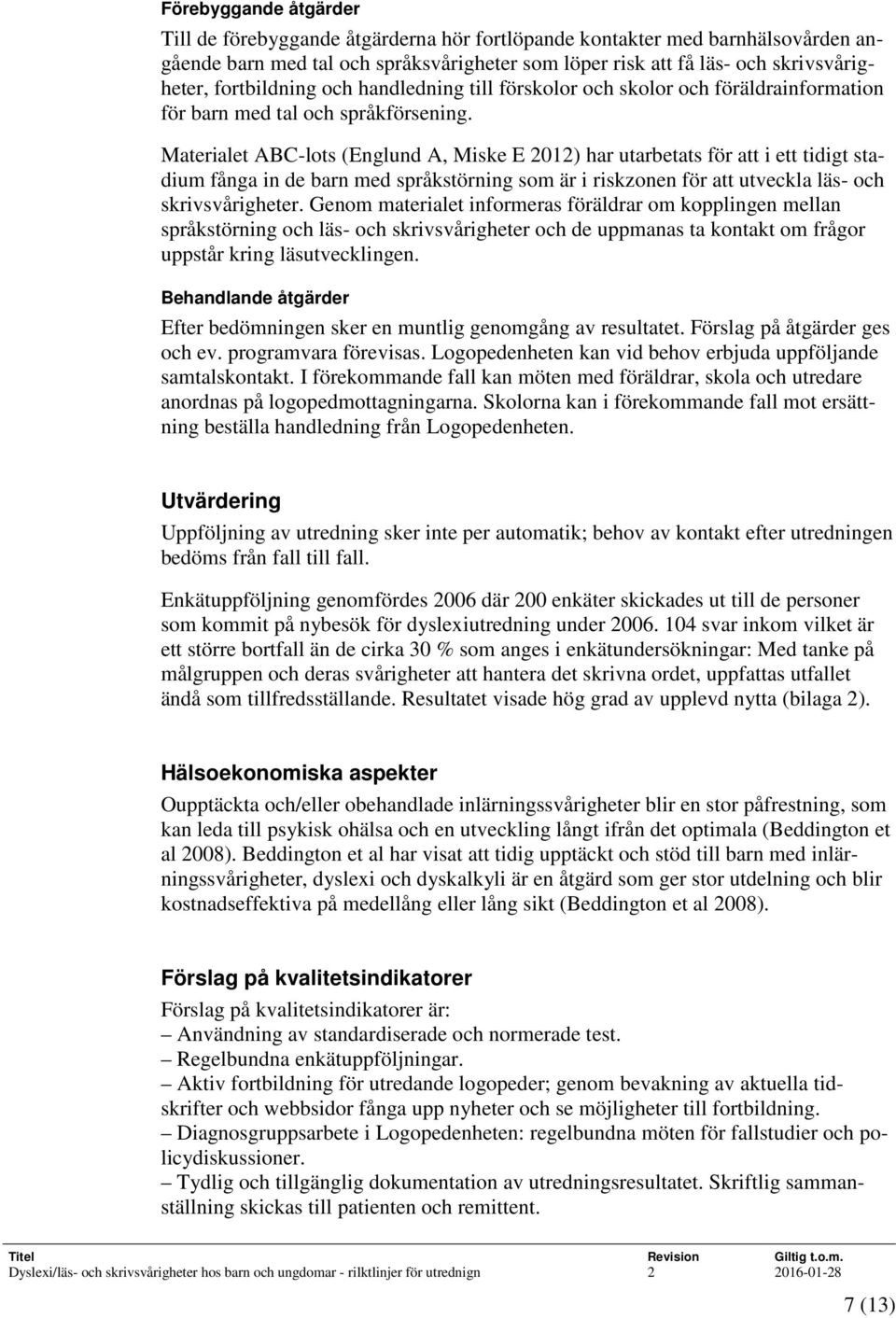 Materialet ABC-lots (Englund A, Miske E 2012) har utarbetats för att i ett tidigt stadium fånga in de barn med språkstörning som är i riskzonen för att utveckla läs- och skrivsvårigheter.