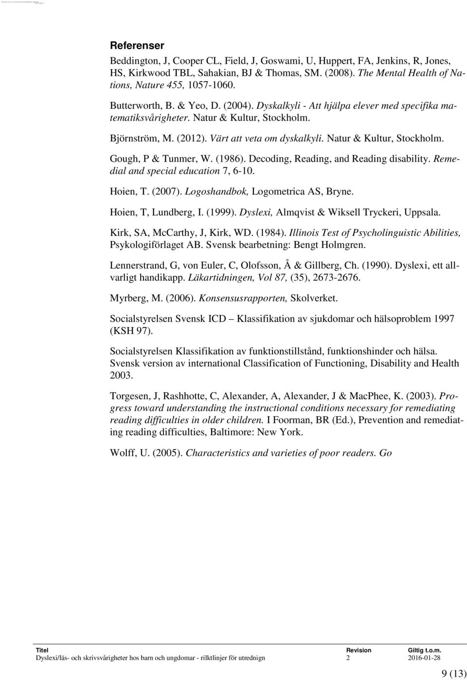 Butterworth, B. & Yeo, D. (2004). Dyskalkyli - Att hjälpa elever med specifika matematiksvårigheter. Natur & Kultur, Stockholm. Björnström, M. (2012). Värt att veta om dyskalkyli.
