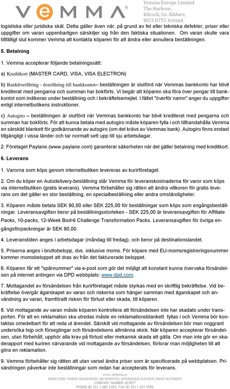 Vemma accepterar följande betalningssätt: a) Kreditkort (MASTER CARD, VISA, VISA ELECTRON) b) Banköverföring - överföring till bankkontot beställningen är slutförd när Vemmas bankkonto har blivit