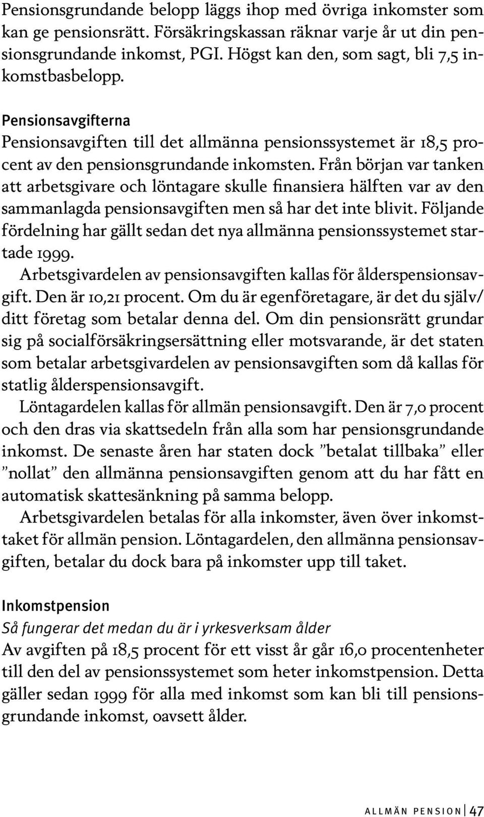 Från början var tanken att arbetsgivare och löntagare skulle finansiera hälften var av den sammanlagda pensionsavgiften men så har det inte blivit.