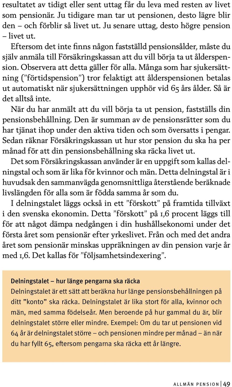 Observera att detta gäller för alla. Många som har sjukersättning ( förtidspension ) tror felaktigt att ålderspensionen betalas ut automatiskt när sjukersättningen upphör vid 65 års ålder.