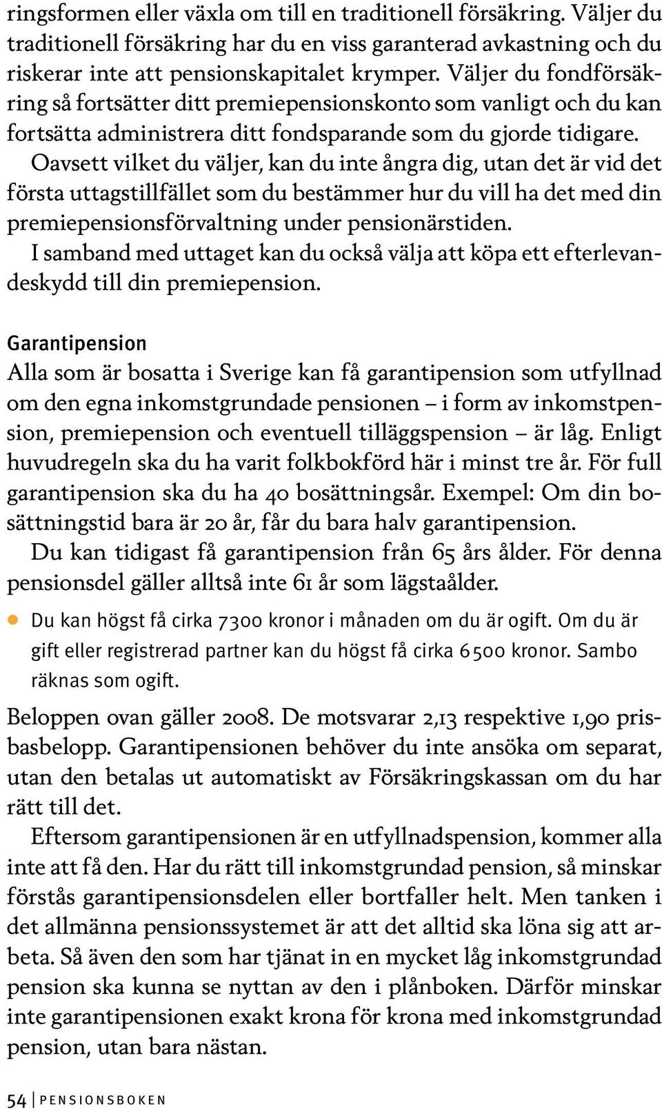 Oavsett vilket du väljer, kan du inte ångra dig, utan det är vid det första uttagstillfället som du bestämmer hur du vill ha det med din premiepensionsförvaltning under pensionärstiden.