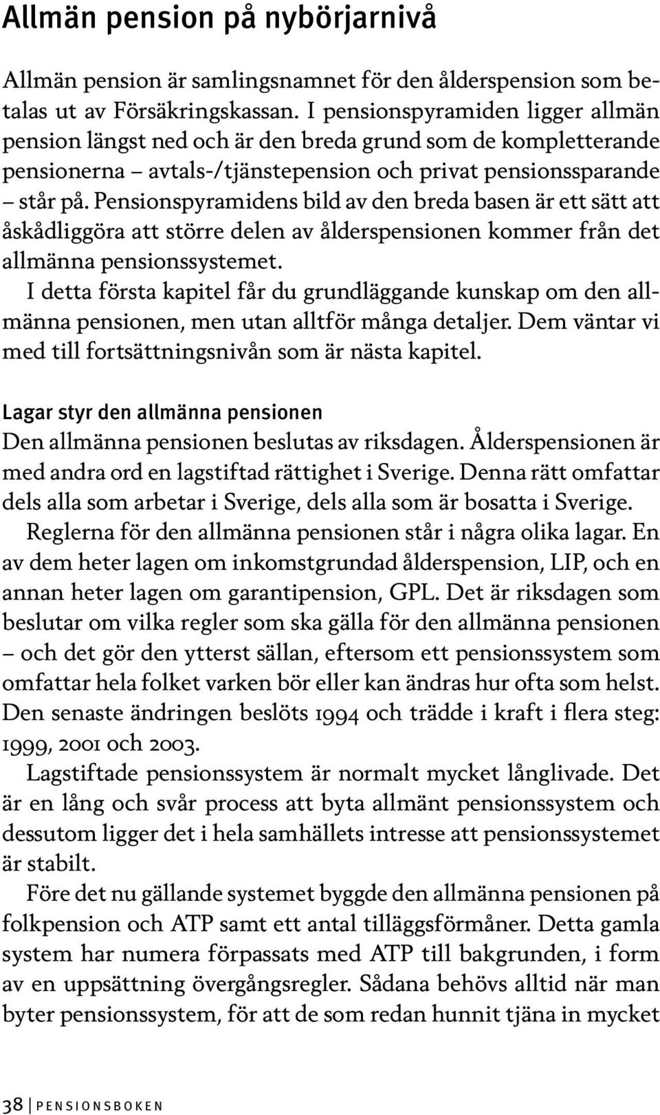 Pensionspyramidens bild av den breda basen är ett sätt att åskådliggöra att större delen av ålderspensionen kommer från det allmänna pensionssystemet.