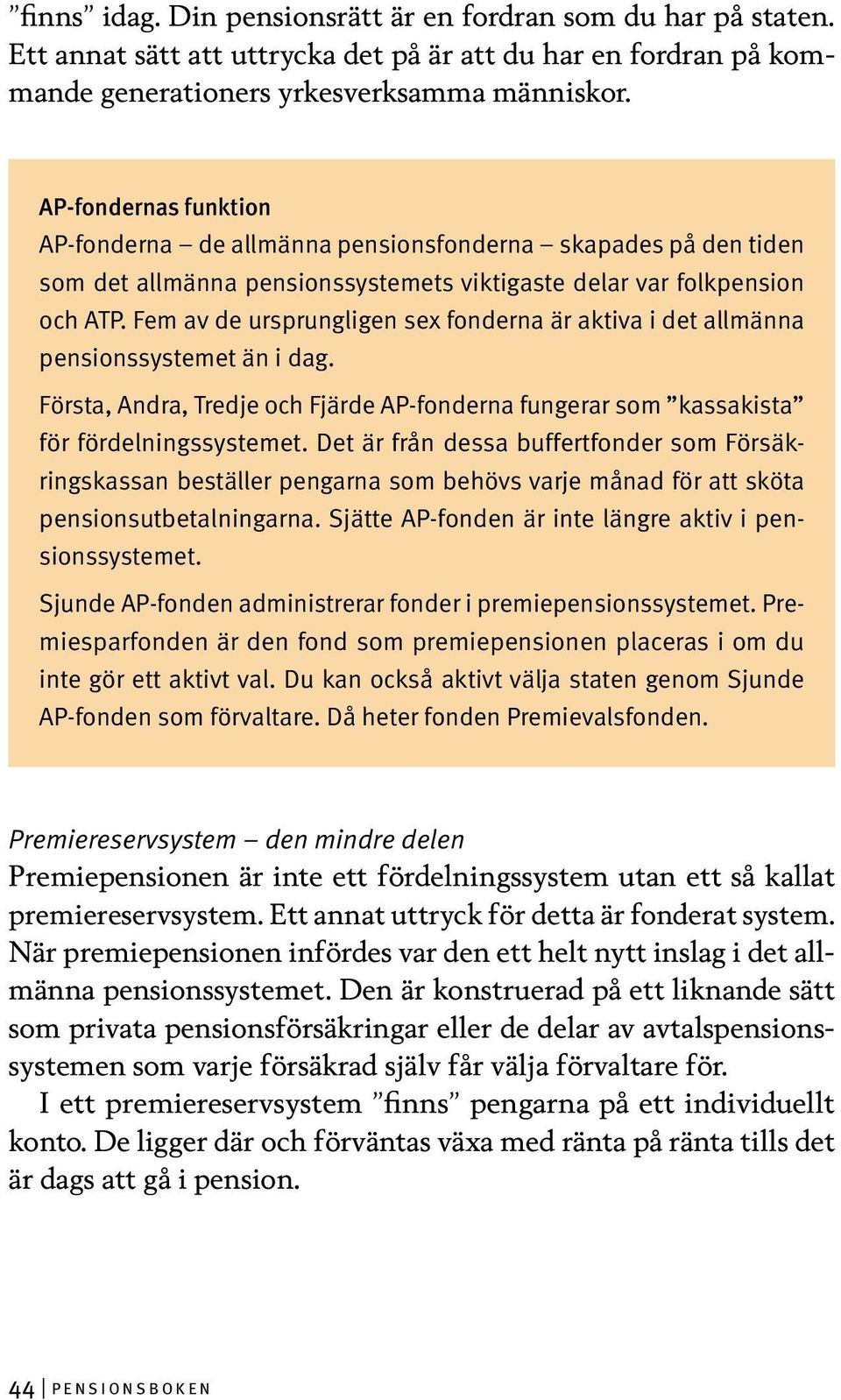 Fem av de ursprungligen sex fonderna är aktiva i det allmänna pensionssystemet än i dag. Första, Andra, Tredje och Fjärde AP-fonderna fungerar som kassakista för fördelningssystemet.