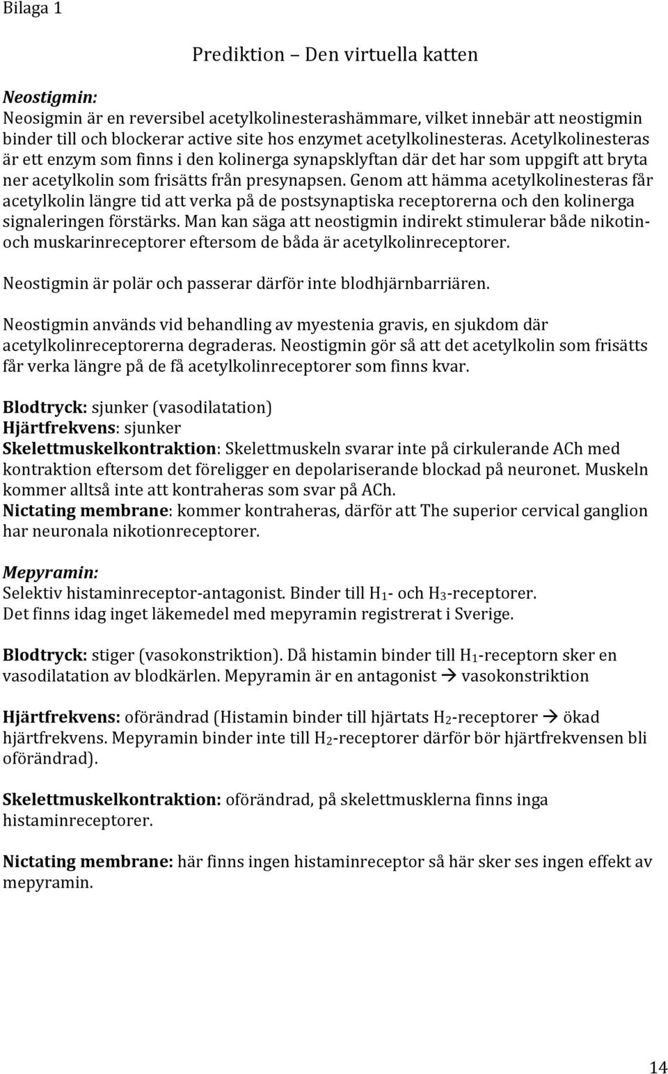 Genom att hämma acetylkolinesteras får acetylkolin längre tid att verka på de postsynaptiska receptorerna och den kolinerga signaleringen förstärks.