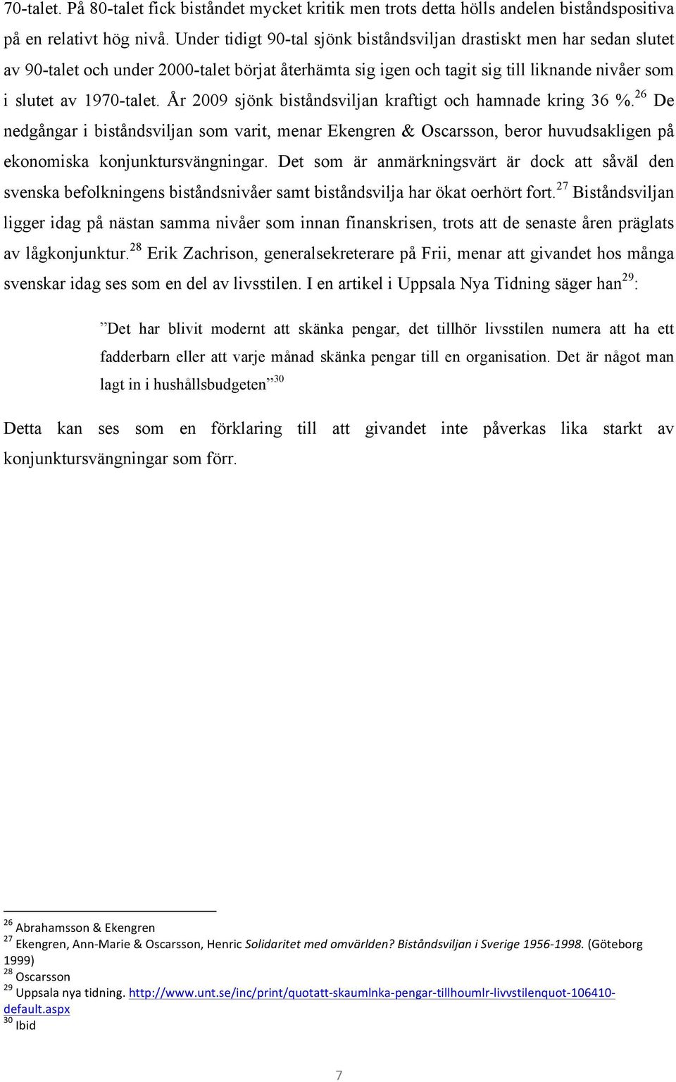 År 2009 sjönk biståndsviljan kraftigt och hamnade kring 36 %. 26 De nedgångar i biståndsviljan som varit, menar Ekengren & Oscarsson, beror huvudsakligen på ekonomiska konjunktursvängningar.