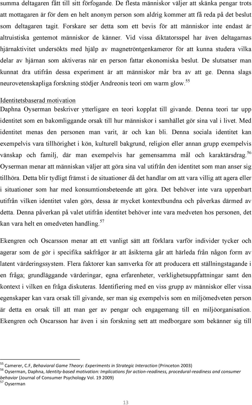 Forskare ser detta som ett bevis för att människor inte endast är altruistiska gentemot människor de känner.