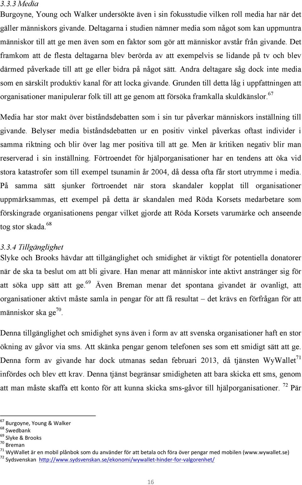 Det framkom att de flesta deltagarna blev berörda av att exempelvis se lidande på tv och blev därmed påverkade till att ge eller bidra på något sätt.