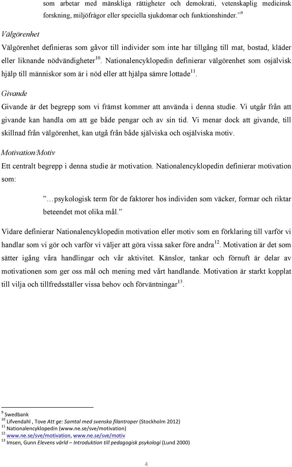 Nationalencyklopedin definierar välgörenhet som osjälvisk hjälp till människor som är i nöd eller att hjälpa sämre lottade 11.