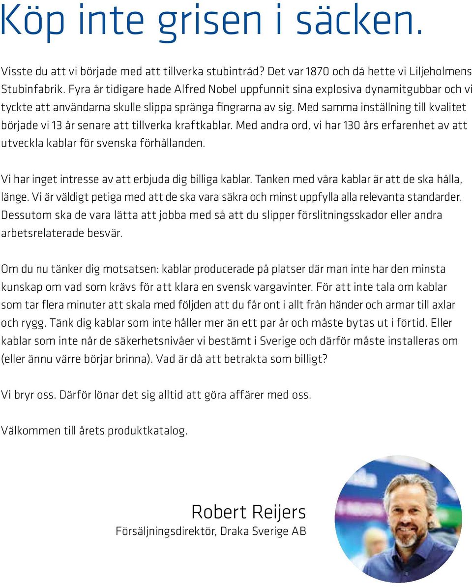 Med saa inställning till kvalitet började vi 13 år senare att tillverka kraftkablar. Med andra ord, vi har 130 års erfarenhet av att utveckla kablar för svenska förhållanden.