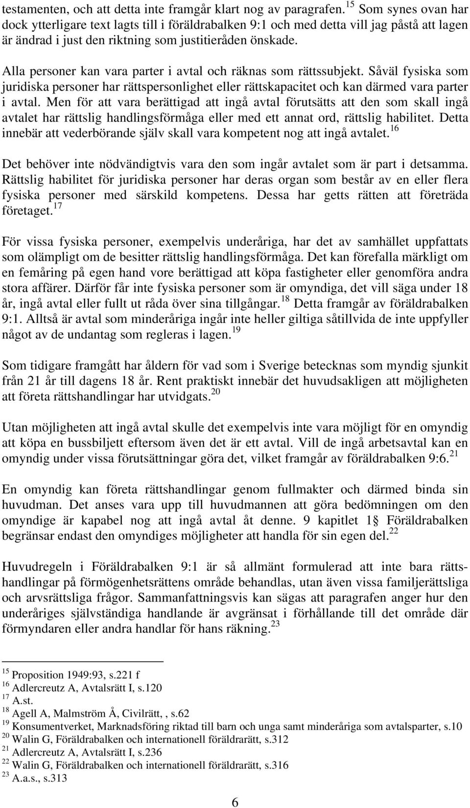 Alla personer kan vara parter i avtal och räknas som rättssubjekt. Såväl fysiska som juridiska personer har rättspersonlighet eller rättskapacitet och kan därmed vara parter i avtal.