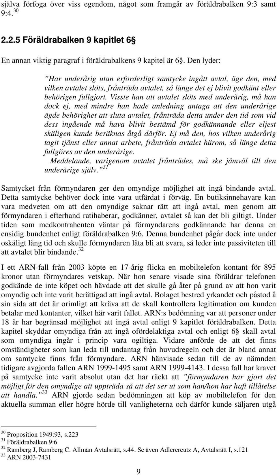 Visste han att avtalet slöts med underårig, må han dock ej, med mindre han hade anledning antaga att den underårige ägde behörighet att sluta avtalet, frånträda detta under den tid som vid dess