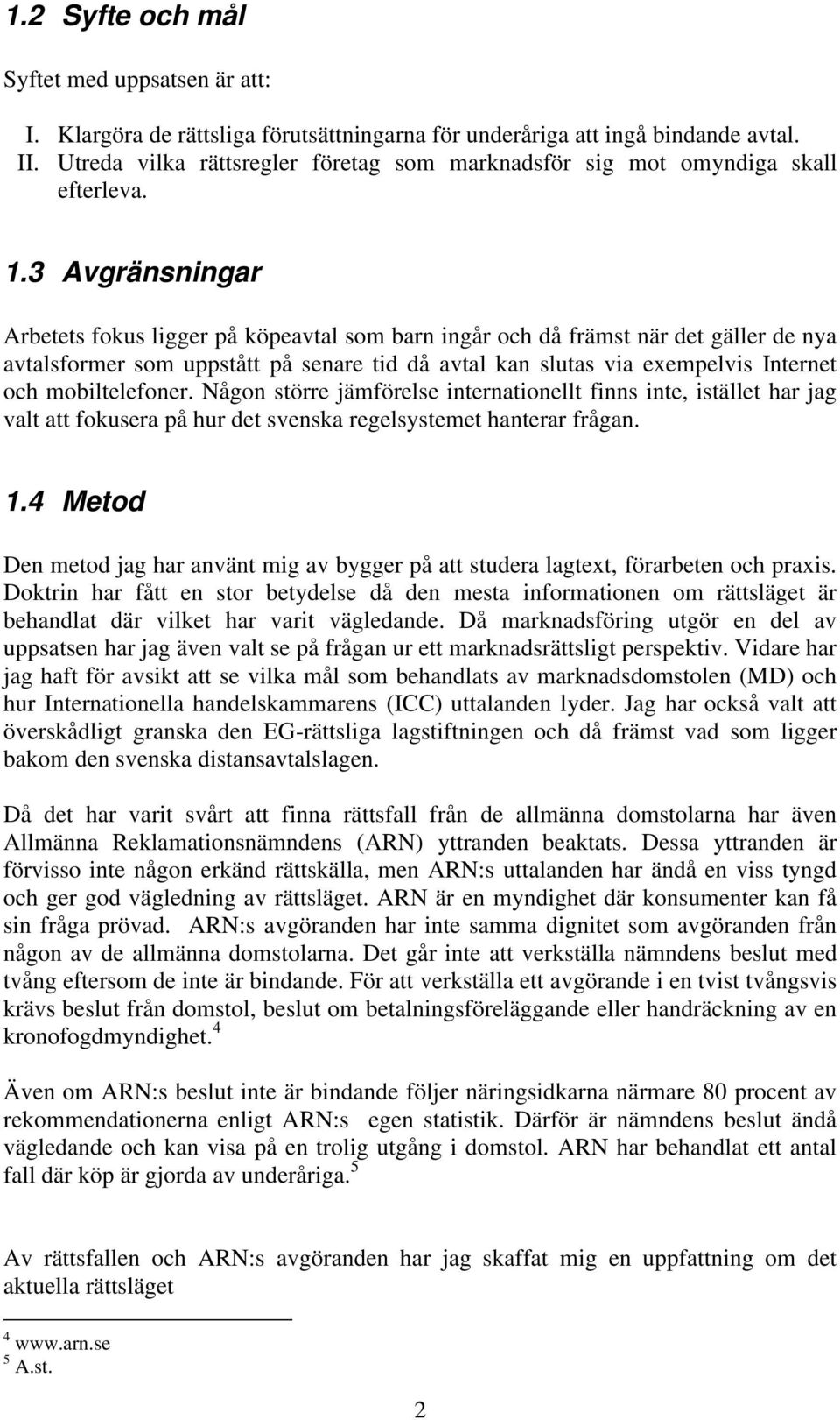 3 Avgränsningar Arbetets fokus ligger på köpeavtal som barn ingår och då främst när det gäller de nya avtalsformer som uppstått på senare tid då avtal kan slutas via exempelvis Internet och