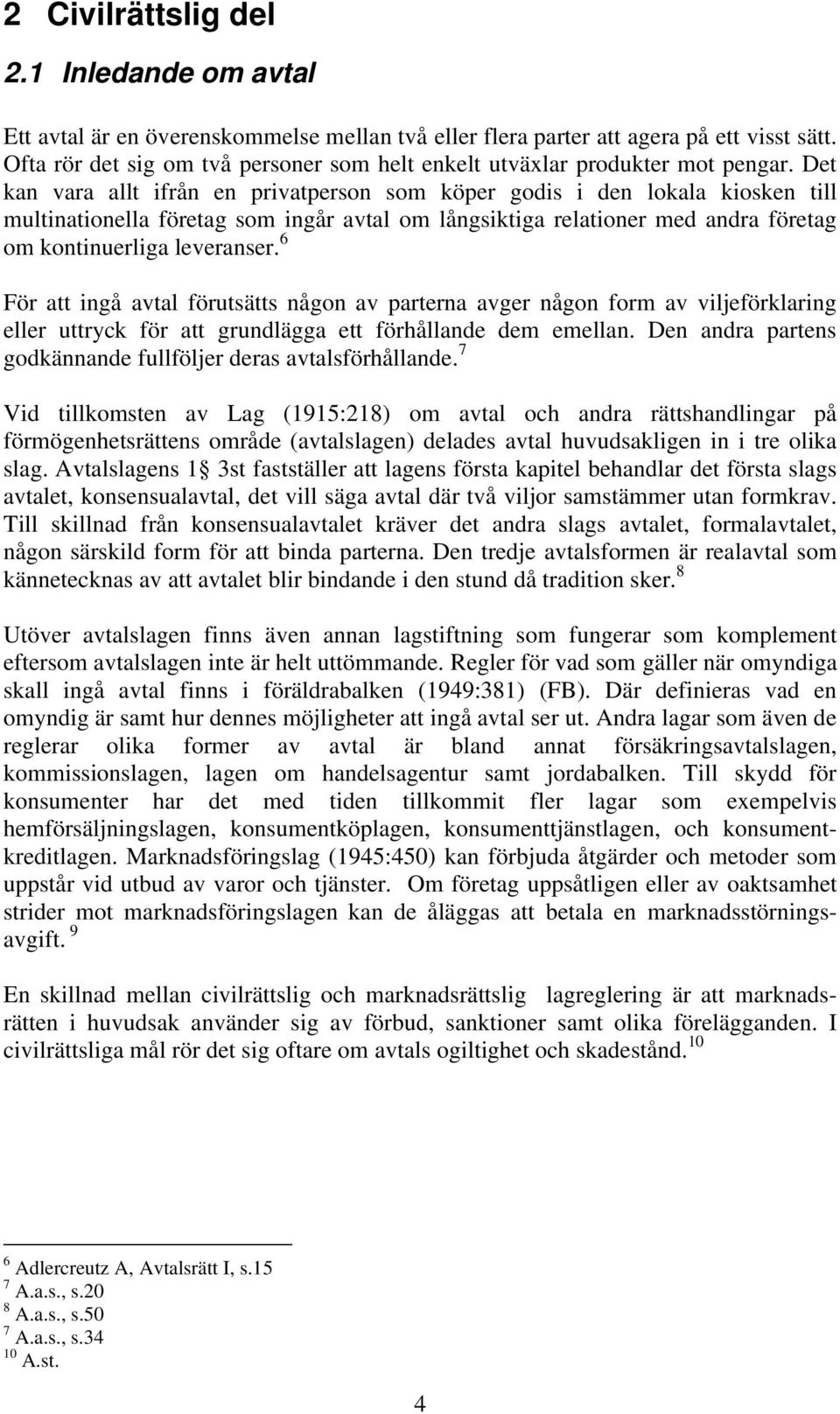 Det kan vara allt ifrån en privatperson som köper godis i den lokala kiosken till multinationella företag som ingår avtal om långsiktiga relationer med andra företag om kontinuerliga leveranser.