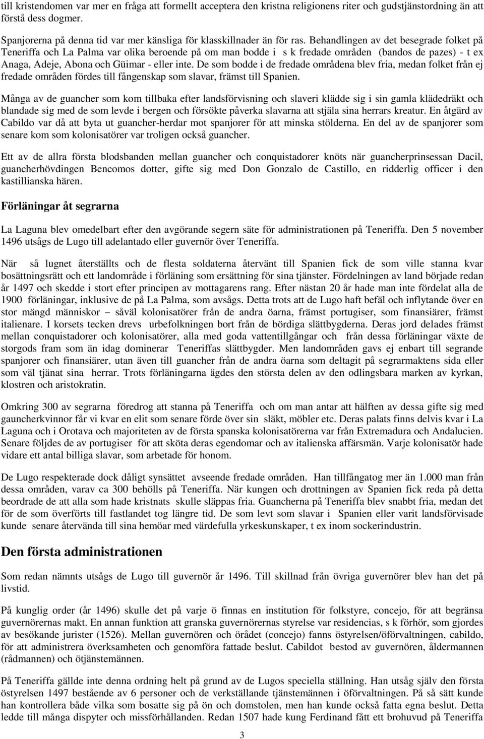 Behandlingen av det besegrade folket på Teneriffa och La Palma var olika beroende på om man bodde i s k fredade områden (bandos de pazes) - t ex Anaga, Adeje, Abona och Güimar - eller inte.