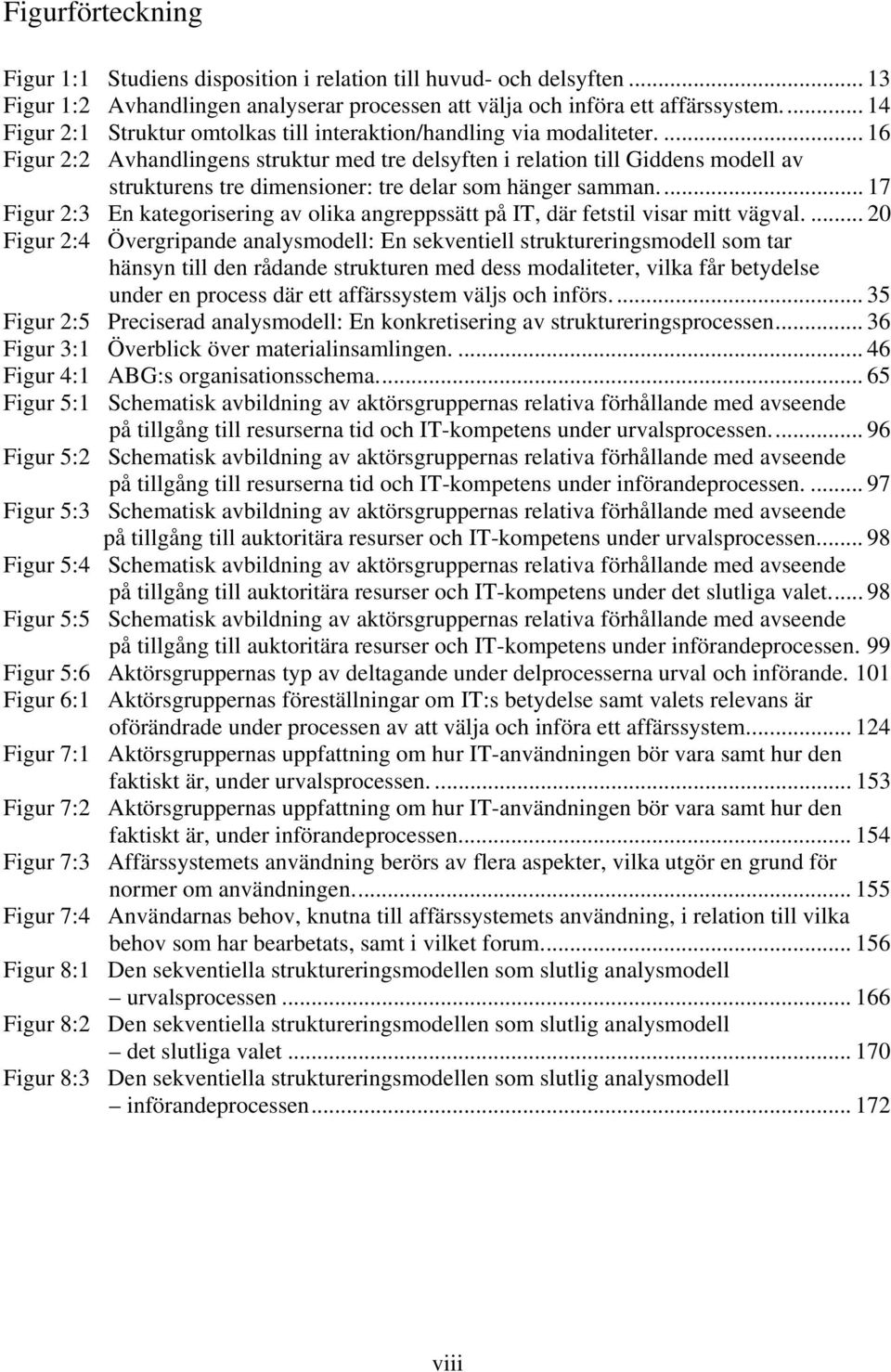 ... 16 Figur 2:2 Avhandlingens struktur med tre delsyften i relation till Giddens modell av strukturens tre dimensioner: tre delar som hänger samman.