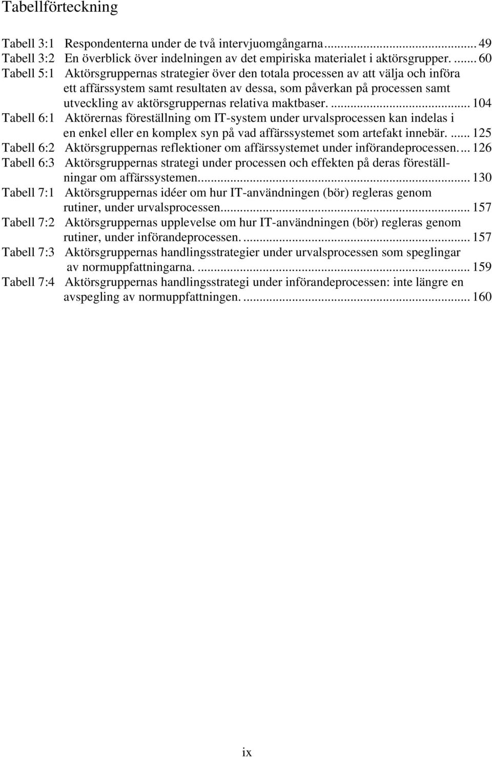 aktörsgruppernas relativa maktbaser.... 104 Tabell 6:1 Aktörernas föreställning om IT-system under urvalsprocessen kan indelas i en enkel eller en komplex syn på vad affärssystemet som artefakt innebär.