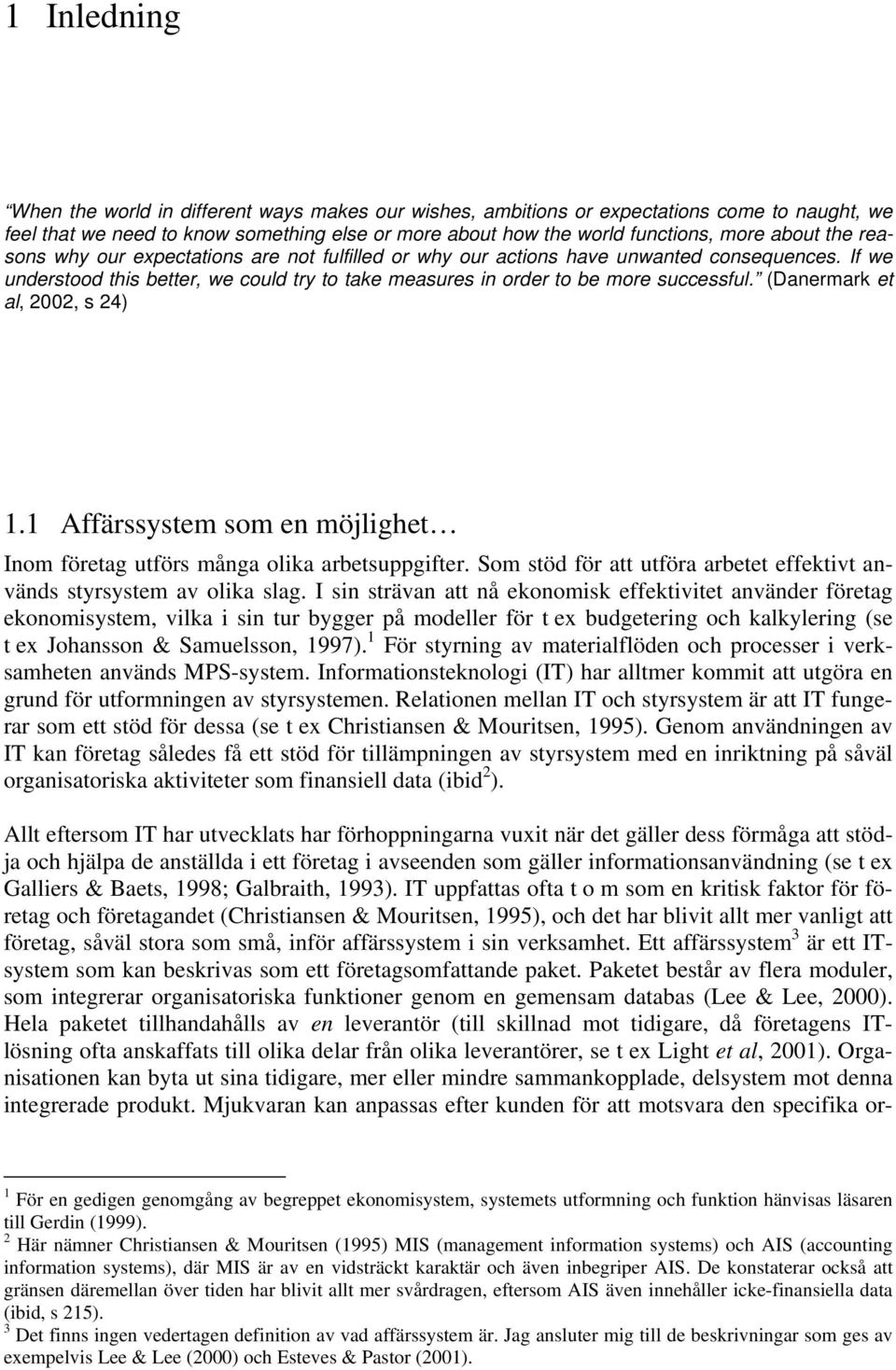 (Danermark et al, 2002, s 24) 1.1 Affärssystem som en möjlighet Inom företag utförs många olika arbetsuppgifter. Som stöd för att utföra arbetet effektivt används styrsystem av olika slag.