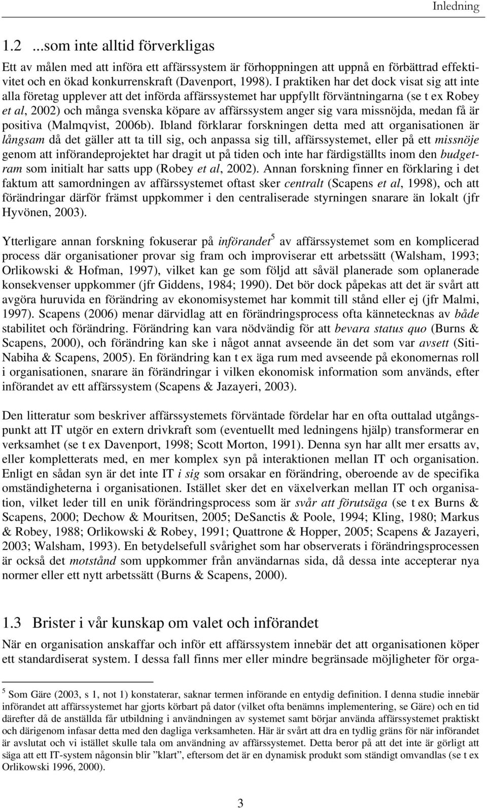 anger sig vara missnöjda, medan få är positiva (Malmqvist, 2006b).