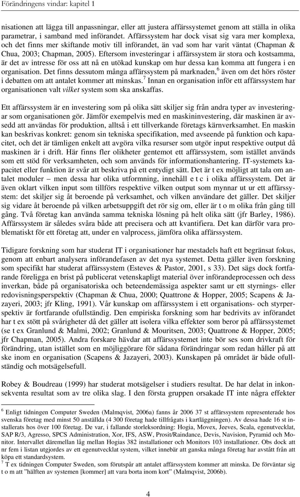 Eftersom investeringar i affärssystem är stora och kostsamma, är det av intresse för oss att nå en utökad kunskap om hur dessa kan komma att fungera i en organisation.