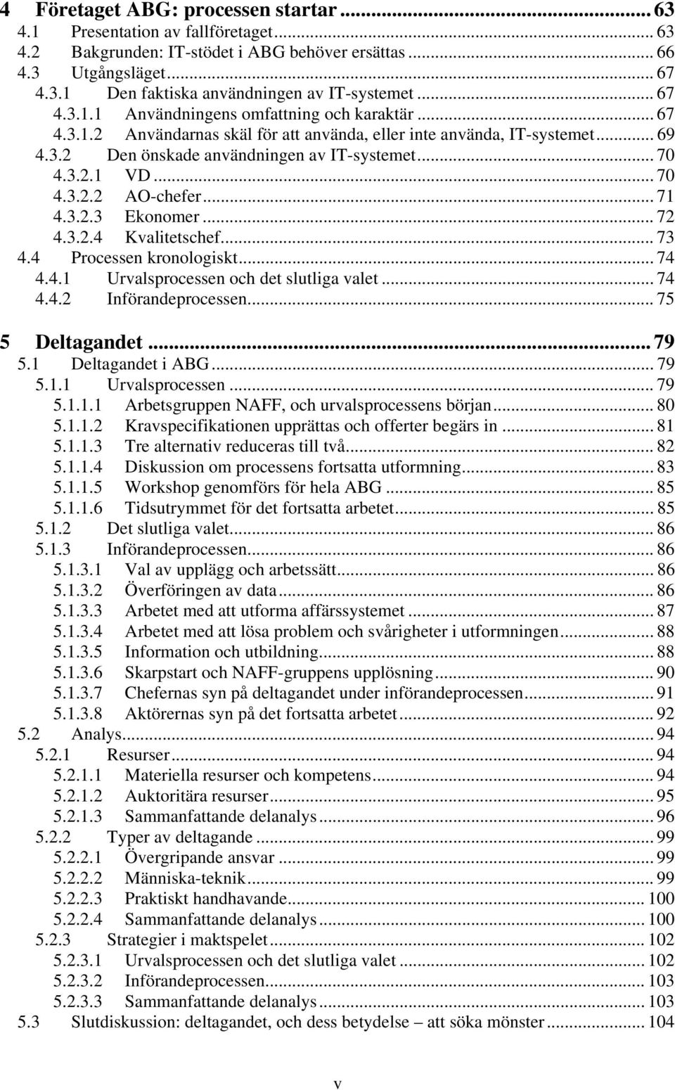 .. 70 4.3.2.2 AO-chefer... 71 4.3.2.3 Ekonomer... 72 4.3.2.4 Kvalitetschef... 73 4.4 Processen kronologiskt... 74 4.4.1 Urvalsprocessen och det slutliga valet... 74 4.4.2 Införandeprocessen.