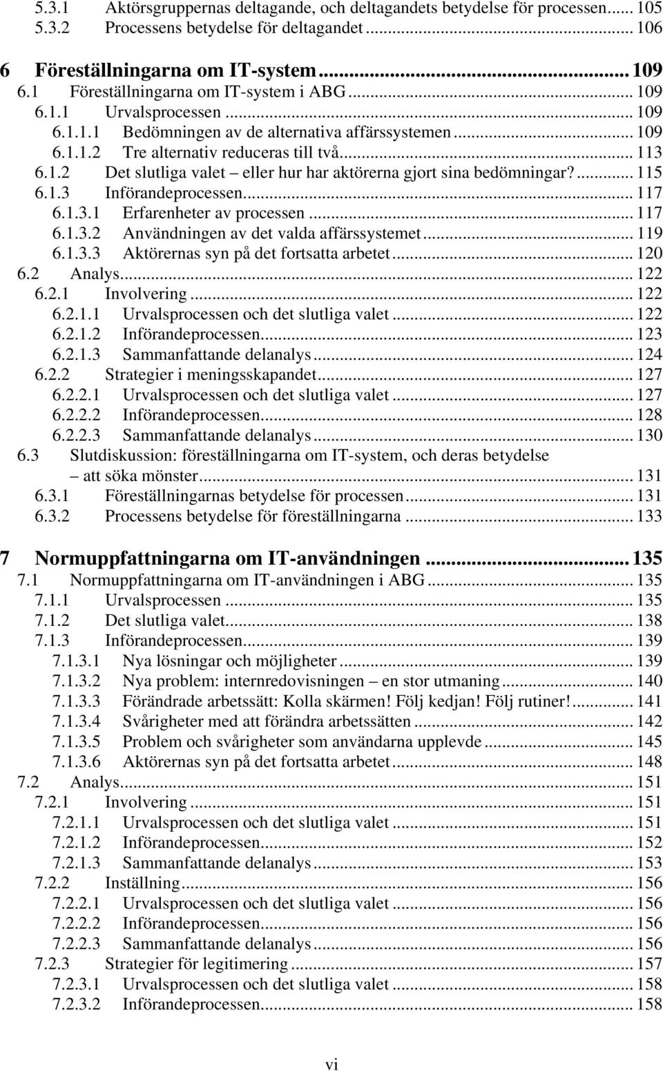 ... 115 6.1.3 Införandeprocessen... 117 6.1.3.1 Erfarenheter av processen... 117 6.1.3.2 Användningen av det valda affärssystemet... 119 6.1.3.3 Aktörernas syn på det fortsatta arbetet... 120 6.