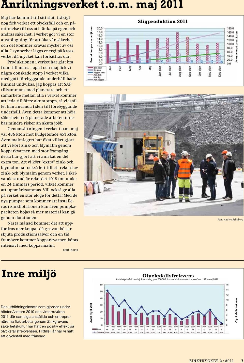 Produktionen i verket har gått bra fram till mars, i april och maj fick vi några oönskade stopp i verket vilka med gott förebyggande underhåll hade kunnat undvikas.