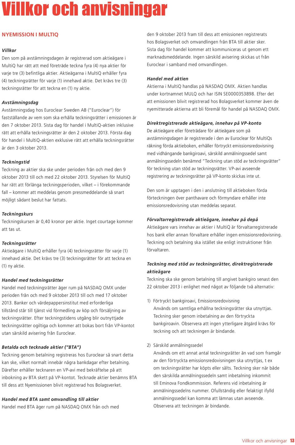 Avstämningsdag Avstämningsdag hos Euroclear Sweden AB ( Euroclear ) för fastställande av vem som ska erhålla teckningsrätter i emissionen är den 7 oktober 2013.