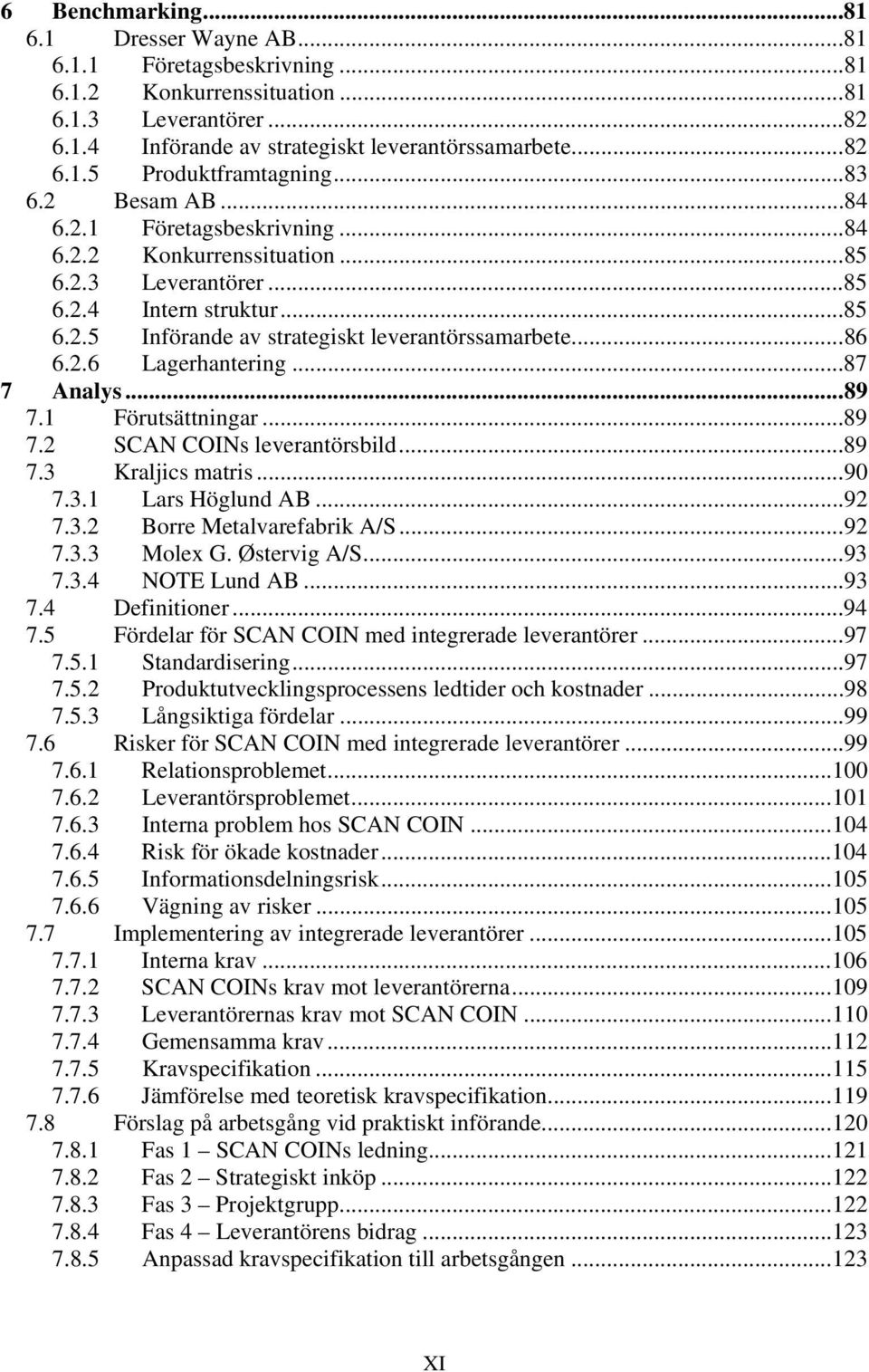 ..87 7 Analys...89 7.1 Förutsättningar...89 7.2 SCAN COINs leverantörsbild...89 7.3 Kraljics matris...90 7.3.1 Lars Höglund AB...92 7.3.2 Borre Metalvarefabrik A/S...92 7.3.3 Molex G. Østervig A/S.