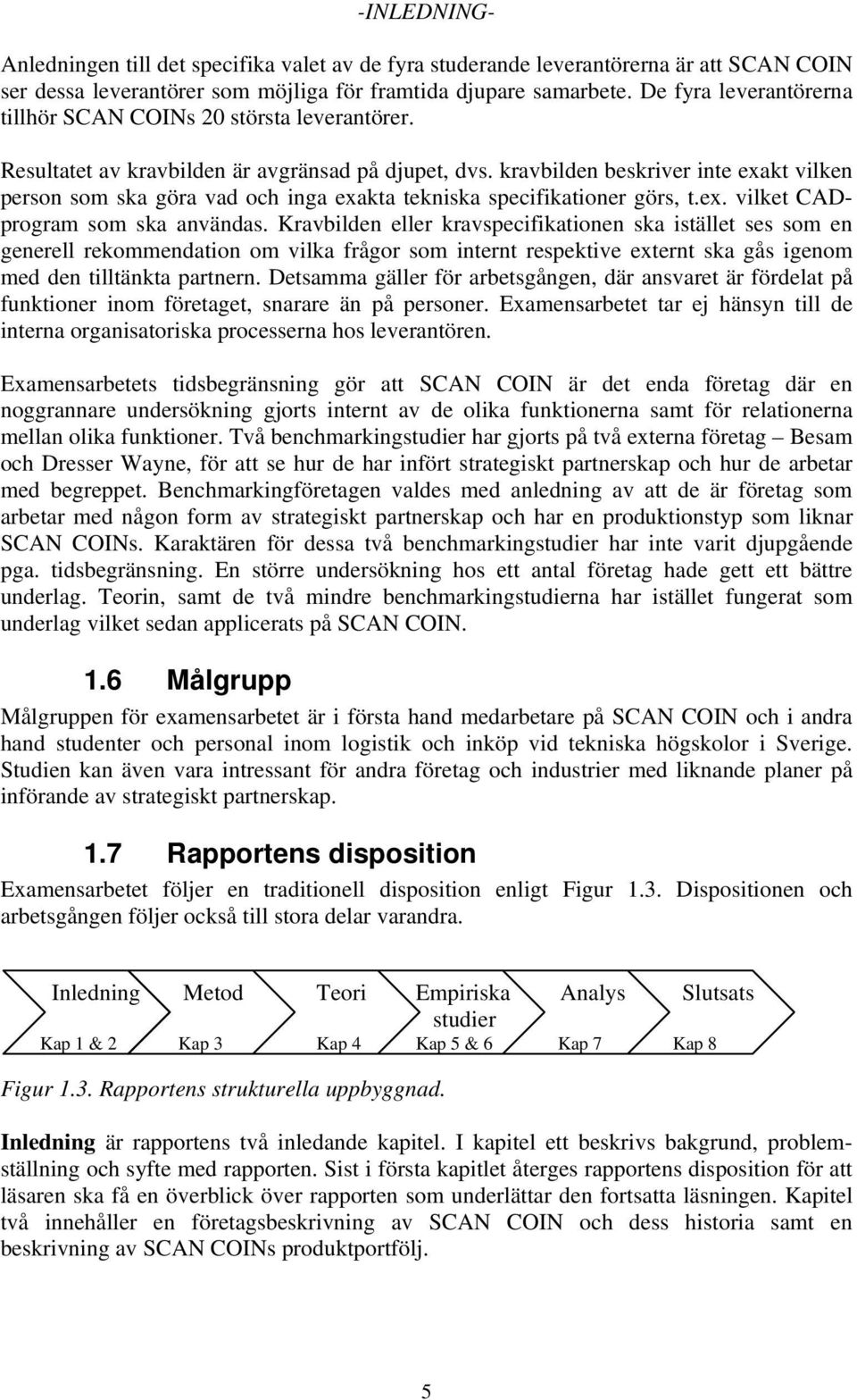 kravbilden beskriver inte exakt vilken person som ska göra vad och inga exakta tekniska specifikationer görs, t.ex. vilket CADprogram som ska användas.