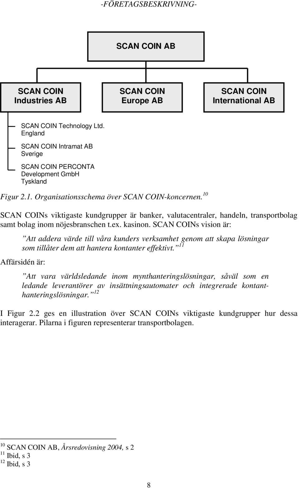 10 SCAN COINs viktigaste kundgrupper är banker, valutacentraler, handeln, transportbolag samt bolag inom nöjesbranschen t.ex. kasinon.