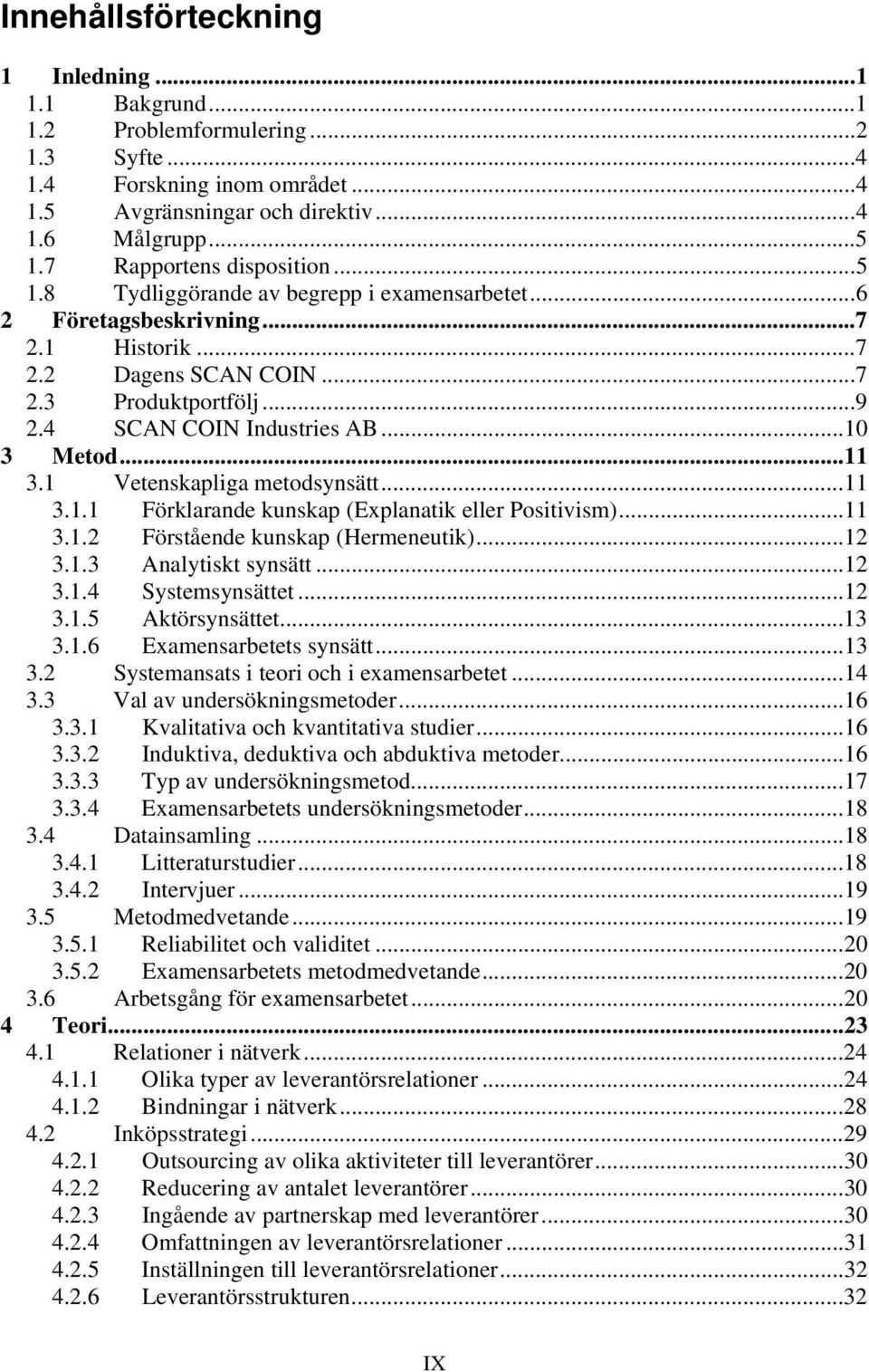 ..10 3 Metod...11 3.1 Vetenskapliga metodsynsätt...11 3.1.1 Förklarande kunskap (Explanatik eller Positivism)...11 3.1.2 Förstående kunskap (Hermeneutik)...12 3.1.3 Analytiskt synsätt...12 3.1.4 Systemsynsättet.