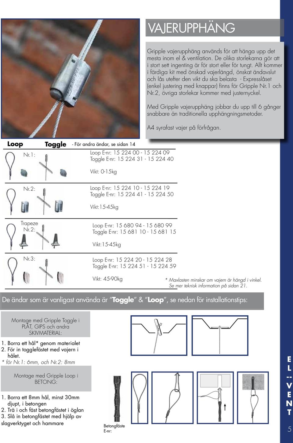 2, övriga storlekar kommer med justernyckel. Med Gripple vajerupphäng jobbar du upp till 6 gånger snabbare än traditionella upphängningsmetoder. A4 syrafast vajer på förfrågan. Loop Nr.