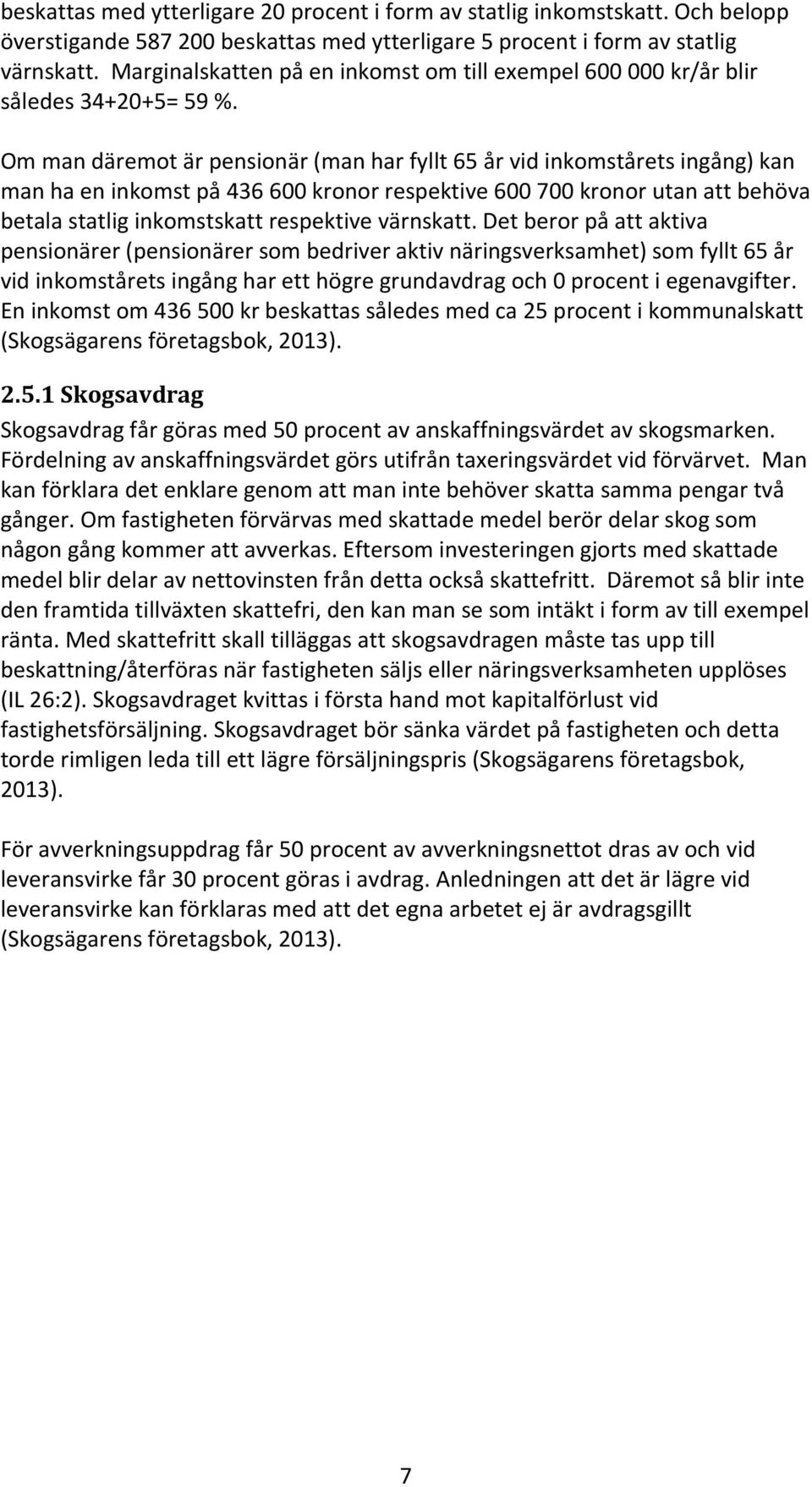 Om man däremot är pensionär (man har fyllt 65 år vid inkomstårets ingång) kan man ha en inkomst på 436 600 kronor respektive 600 700 kronor utan att behöva betala statlig inkomstskatt respektive