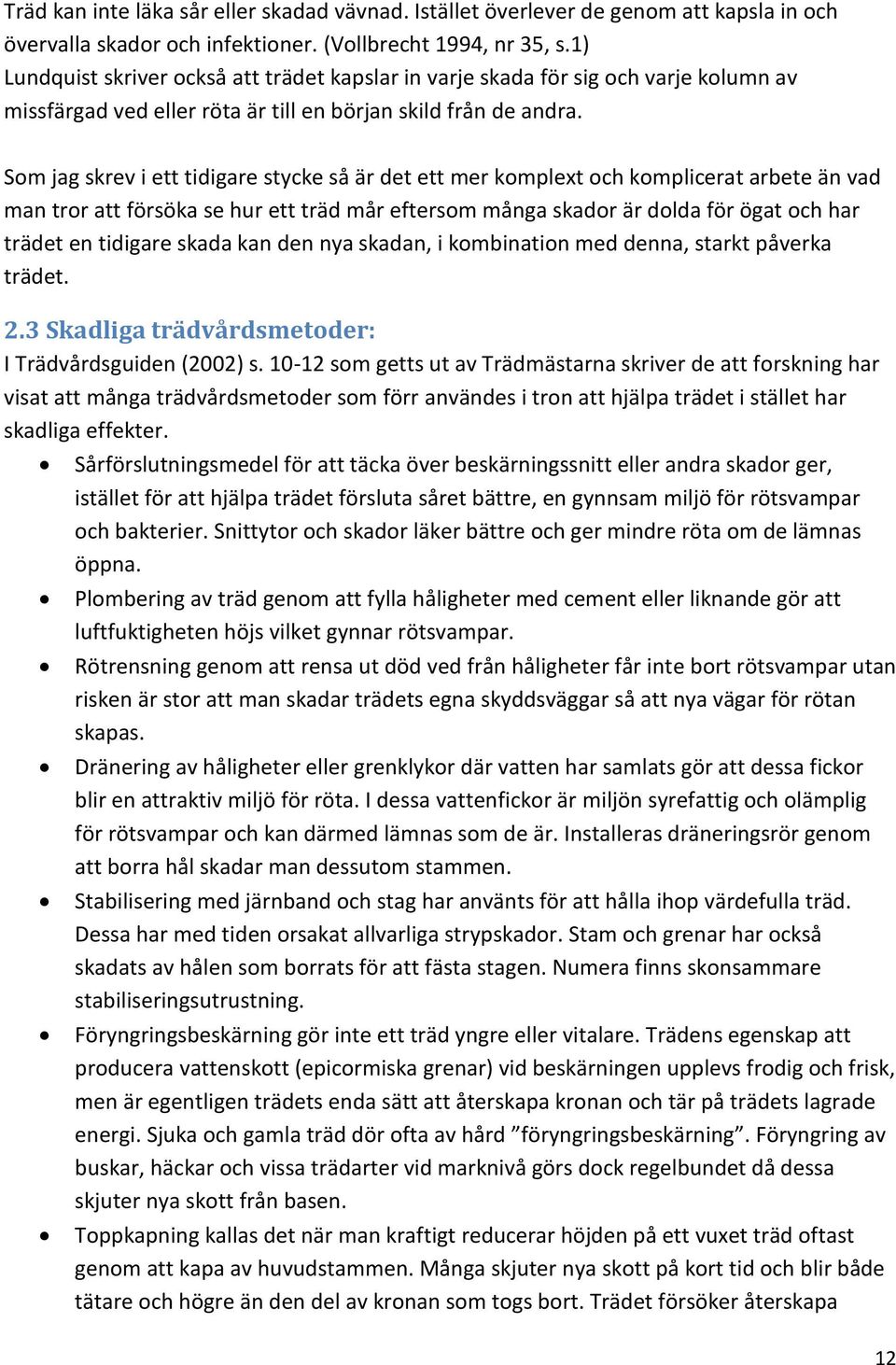 Som jag skrev i ett tidigare stycke så är det ett mer komplext och komplicerat arbete än vad man tror att försöka se hur ett träd mår eftersom många skador är dolda för ögat och har trädet en