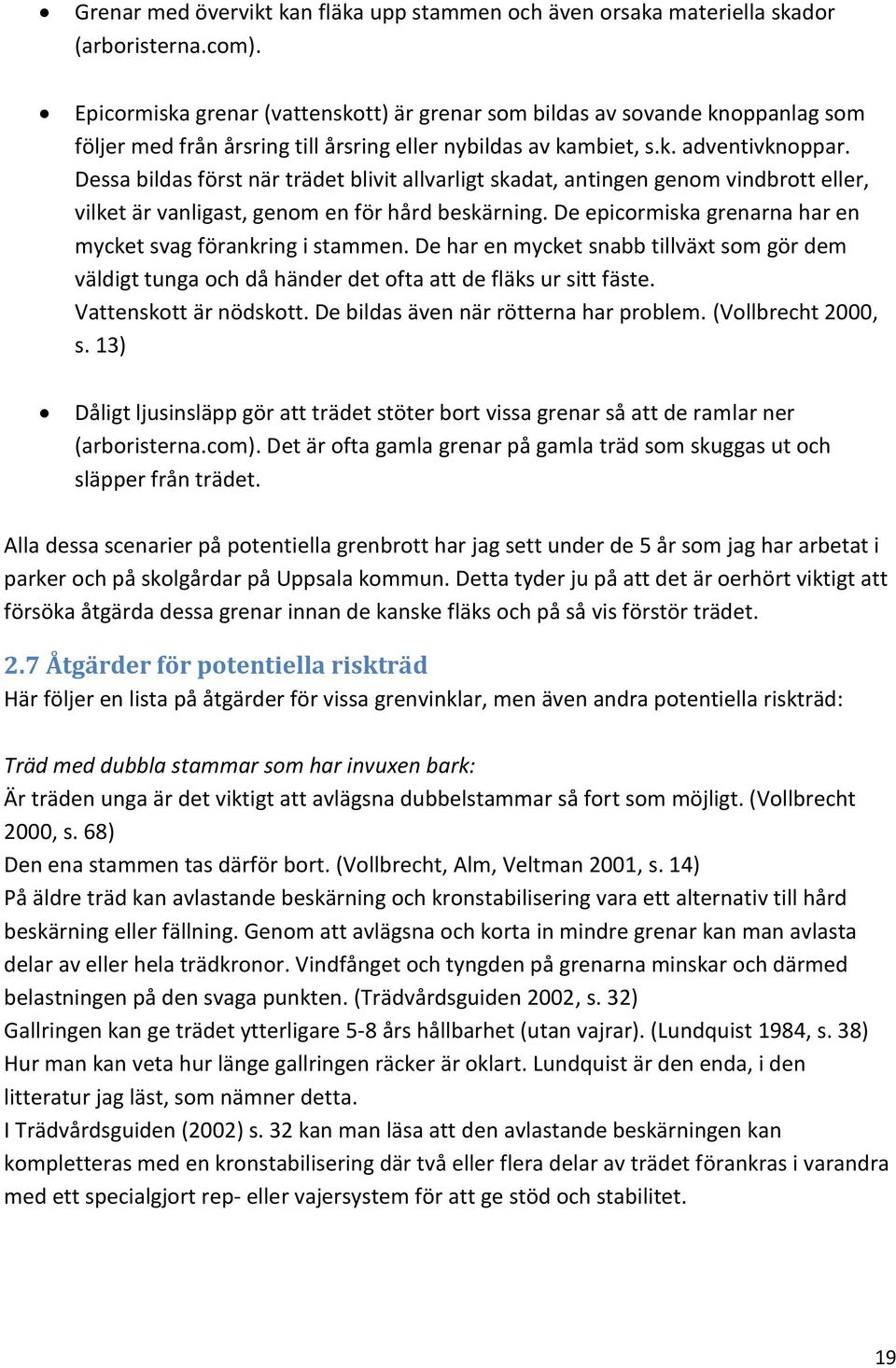 Dessa bildas först när trädet blivit allvarligt skadat, antingen genom vindbrott eller, vilket är vanligast, genom en för hård beskärning.