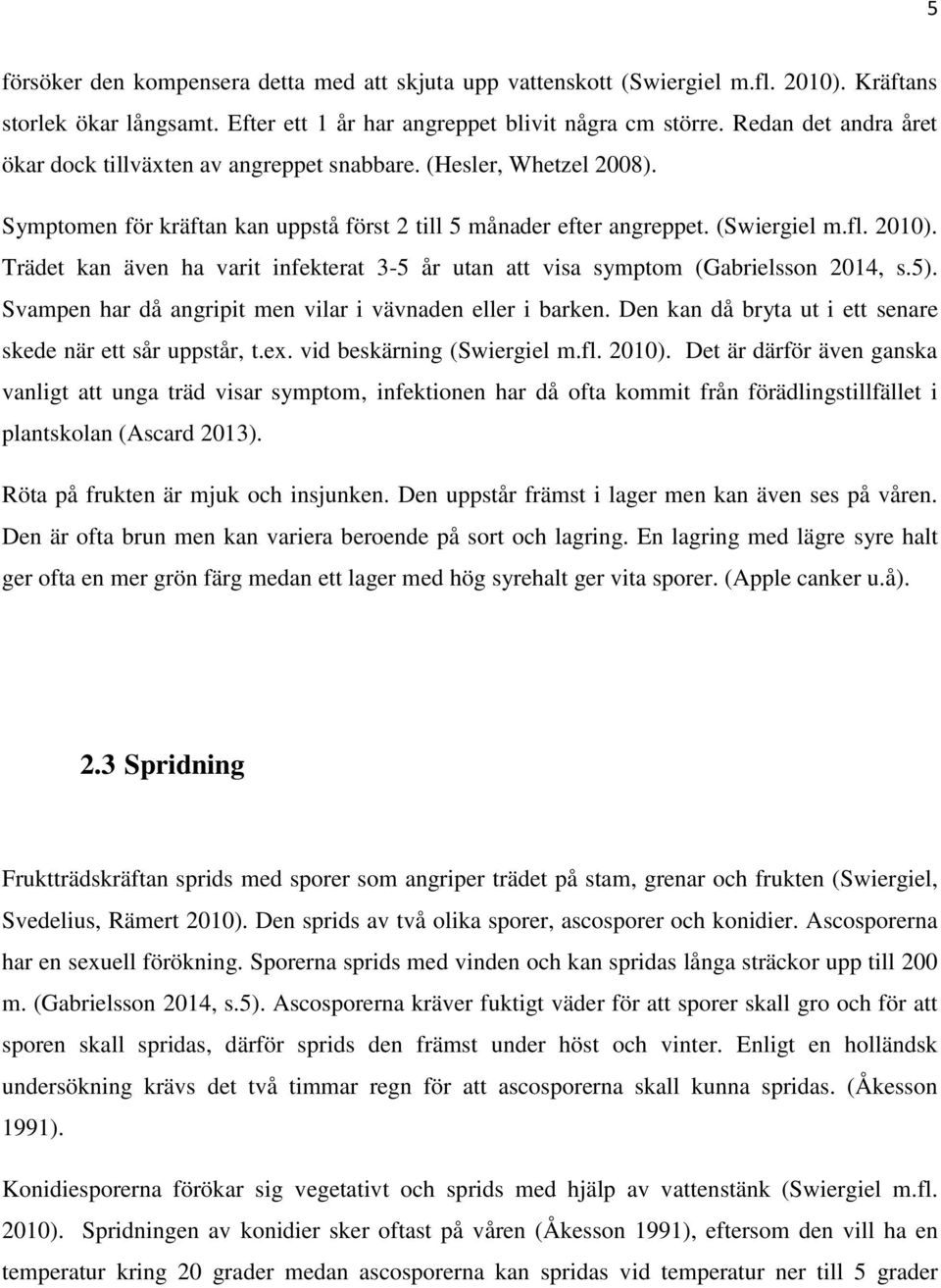 Trädet kan även ha varit infekterat 3-5 år utan att visa symptom (Gabrielsson 2014, s.5). Svampen har då angripit men vilar i vävnaden eller i barken.