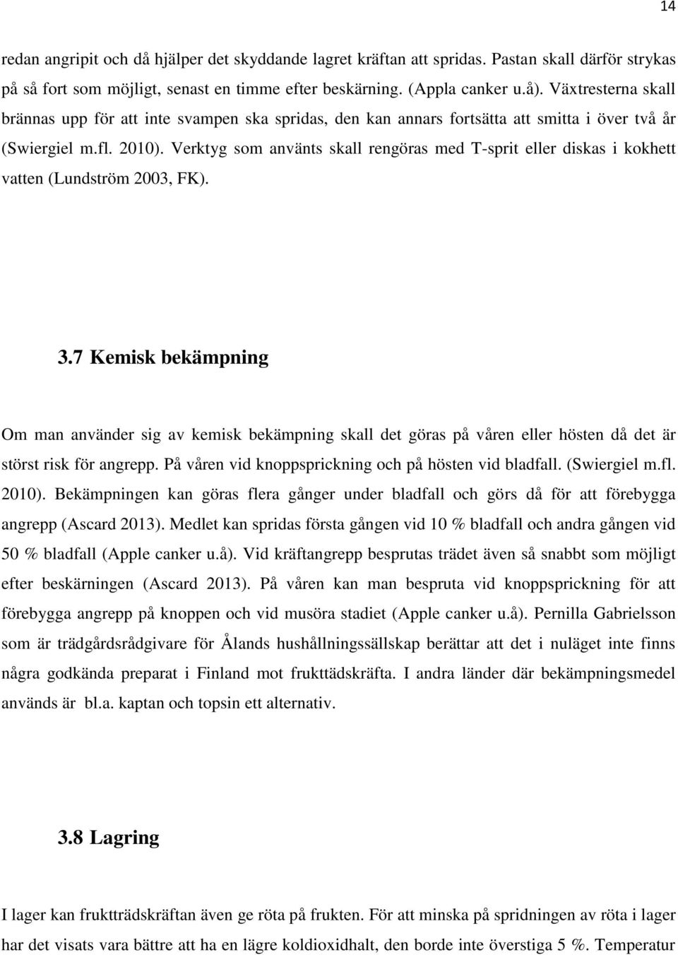 Verktyg som använts skall rengöras med T-sprit eller diskas i kokhett vatten (Lundström 2003, FK). 3.