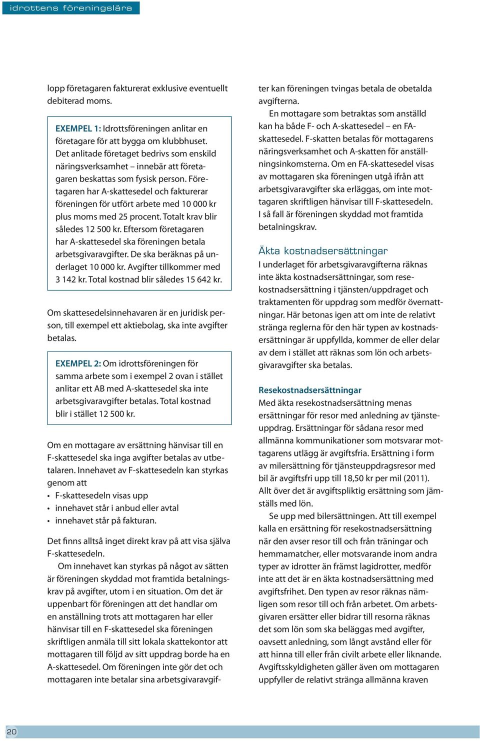 Företagaren har A-skattesedel och fakturerar föreningen för utfört arbete med 10 000 kr plus moms med 25 procent. Totalt krav blir således 12 500 kr.