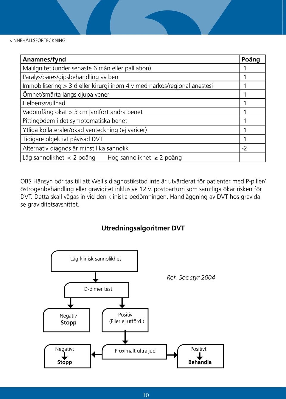 påvisad DVT 1 Alternativ diagnos är minst lika sannolik -2 Låg sannolikhet < 2 poäng Hög sannolikhet 2 poäng OBS Hänsyn bör tas till att Well s diagnostikstöd inte är utvärderat för patienter med